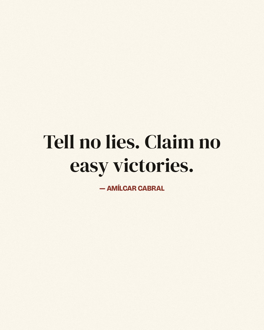 Tell no lies. Claim no easy victories. — Amílcar Cabral