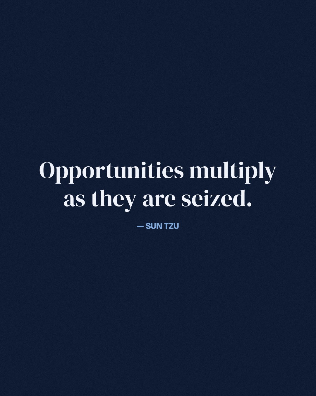 Opportunities multiply as they are seized. — Sun Tzu