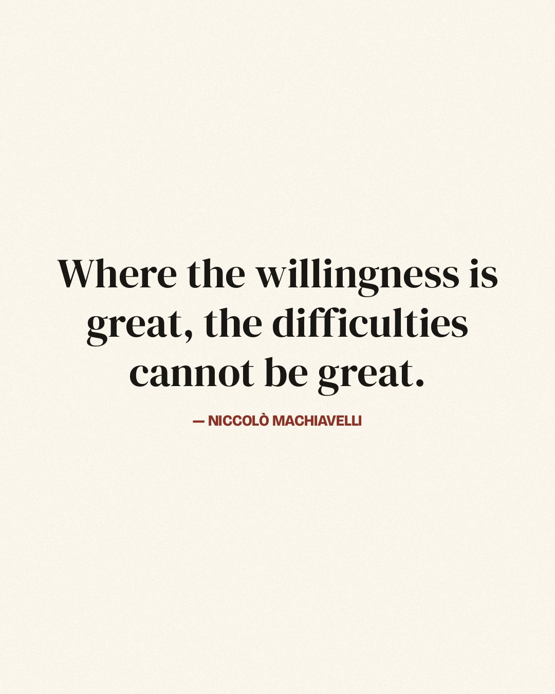 Where the willingness is great, the difficulties cannot be great. — Niccolò Machiavelli
