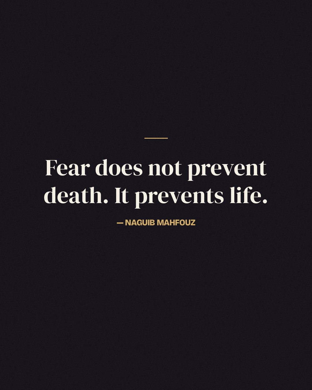 Fear does not prevent death. It prevents life. — Naguib Mahfouz
