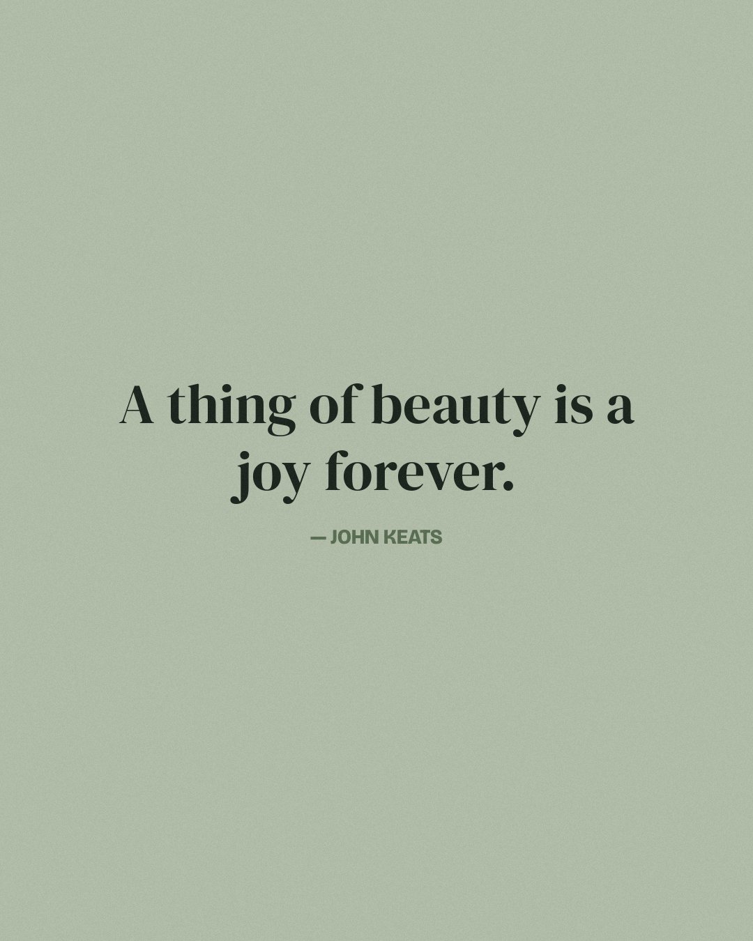A thing of beauty is a joy forever. — John Keats