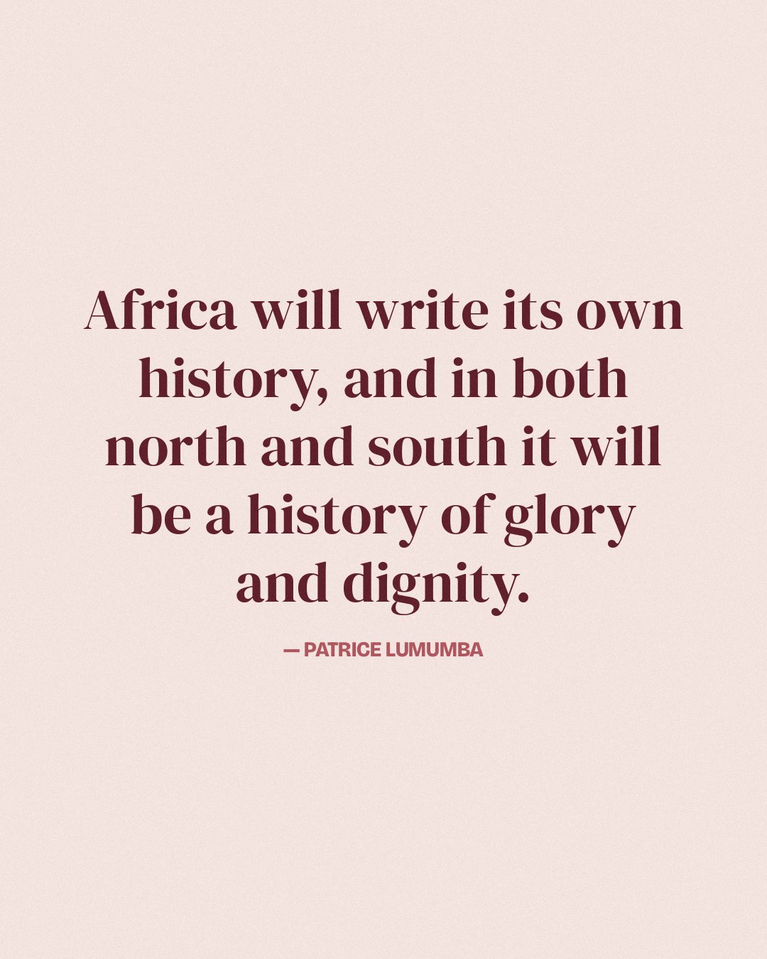 Africa will write its own history, and in both north and south it will be a history of glory and dignity. — Patrice Lumumba