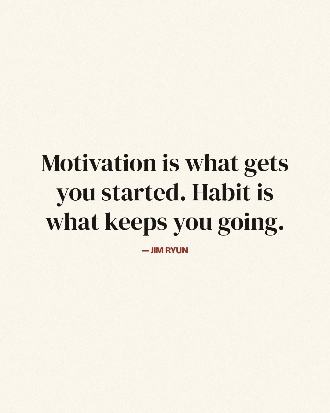 Motivation is what gets you started. Habit is what keeps you going. — Jim Ryun