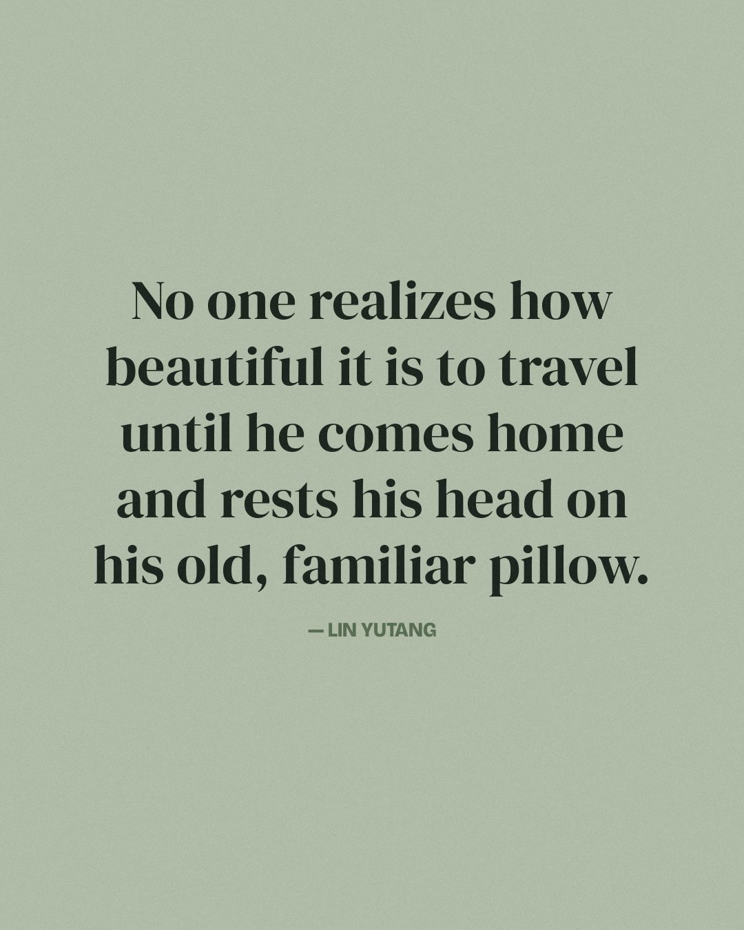 No one realizes how beautiful it is to travel until he comes home and rests his head on his old, familiar pillow. — Lin Yutang