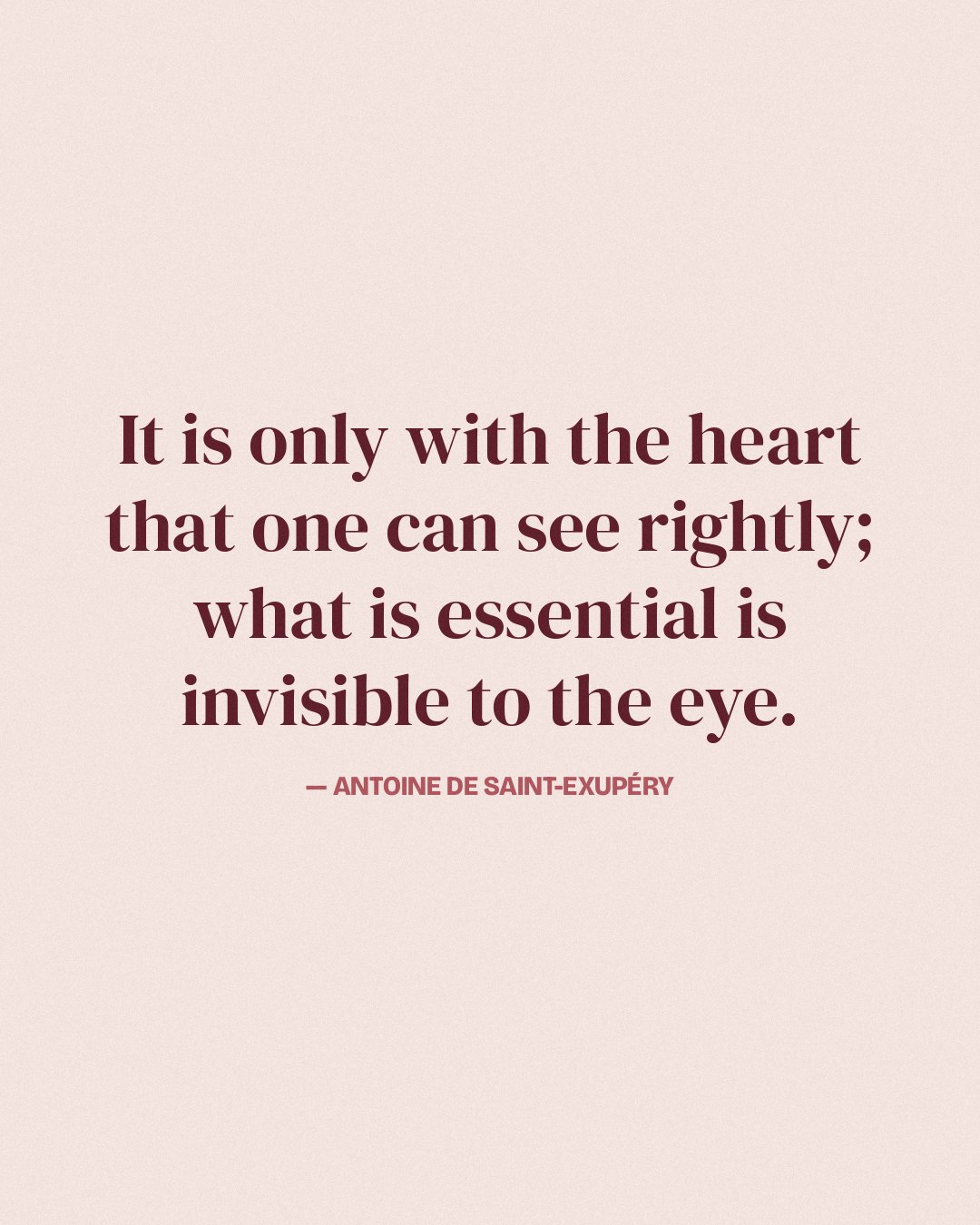 It is only with the heart that one can see rightly; what is essential is invisible to the eye. — Antoine de Saint-Exupéry quote card