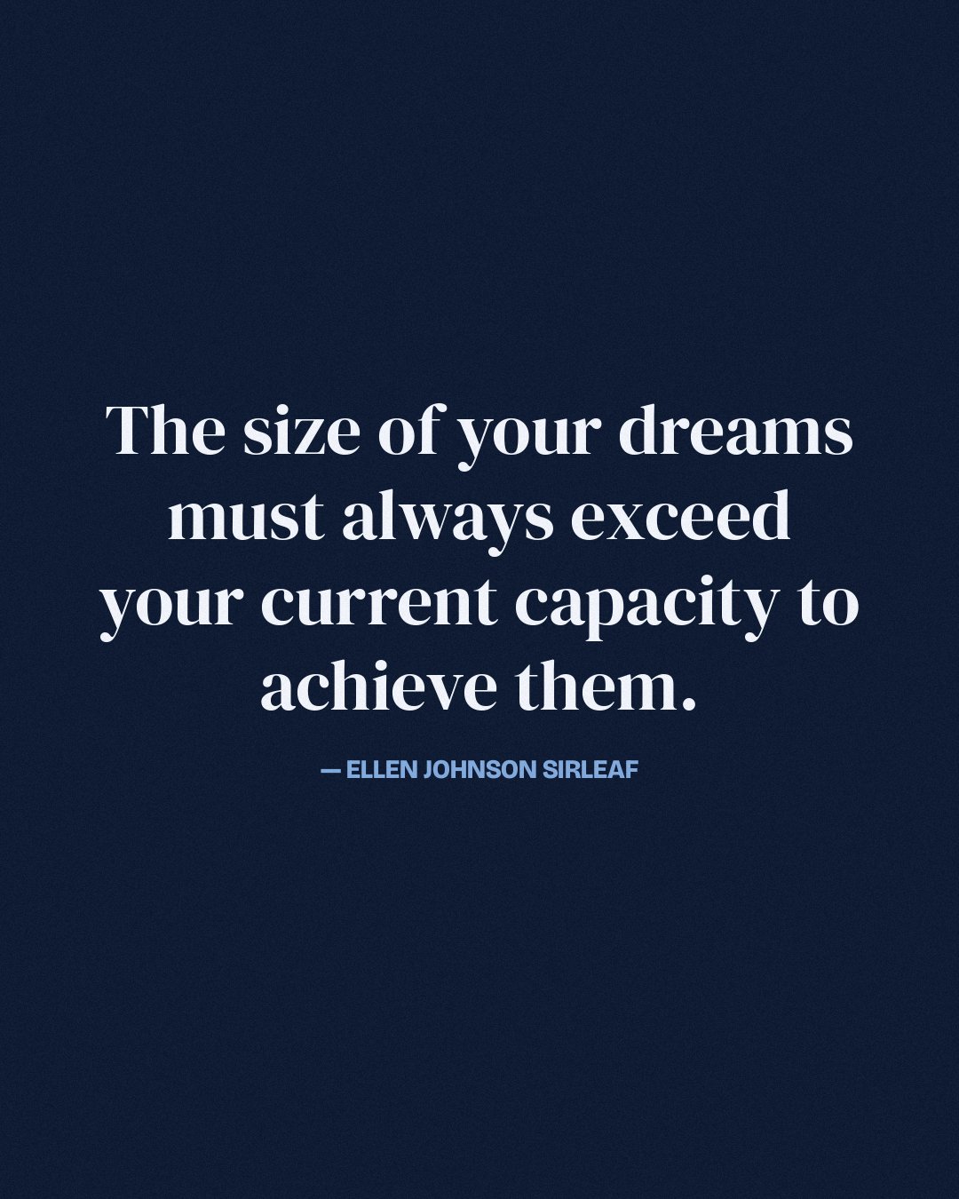 The size of your dreams must always exceed your current capacity to achieve them. — Ellen Johnson Sirleaf