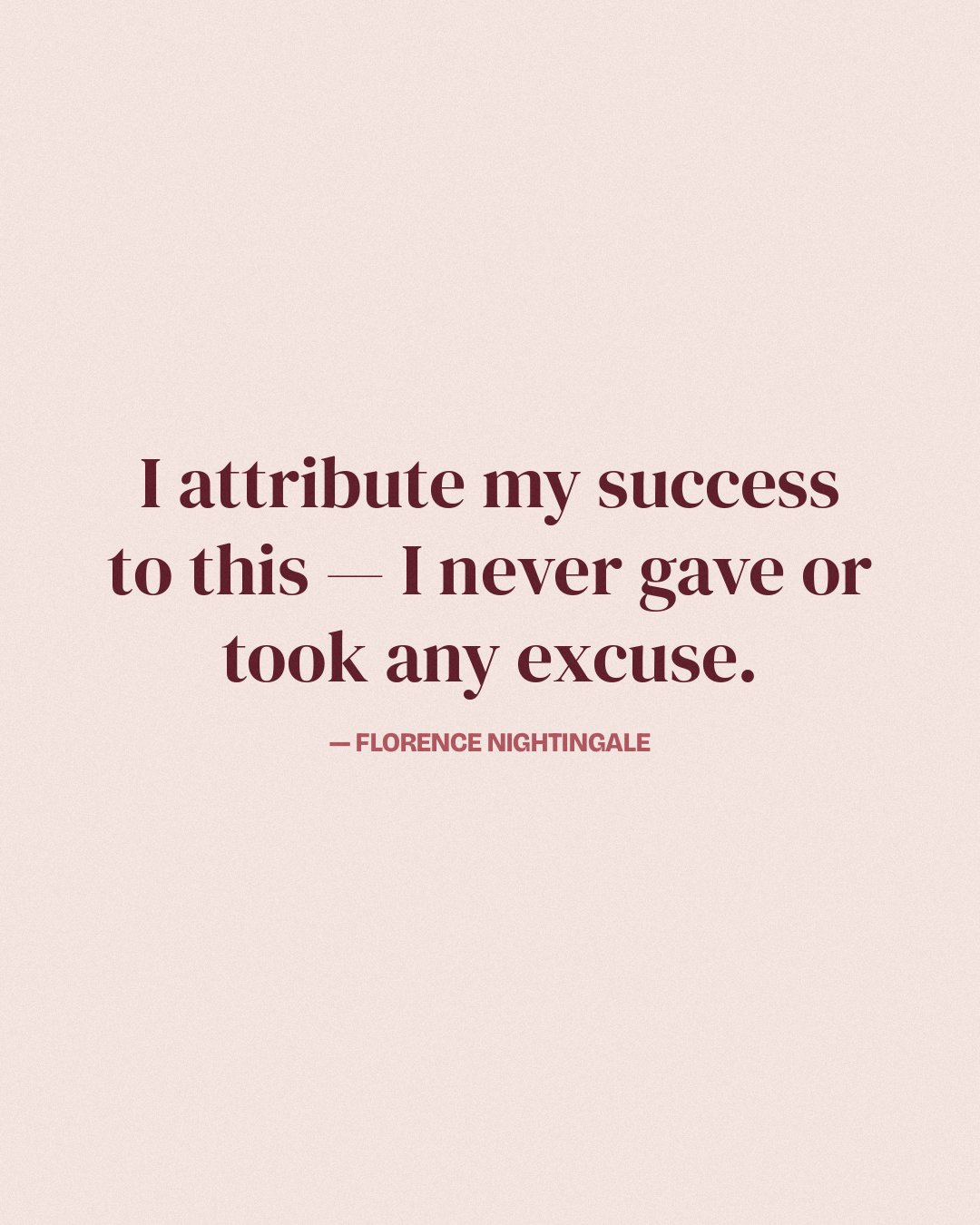 I attribute my success to this — I never gave or took any excuse. — Florence Nightingale