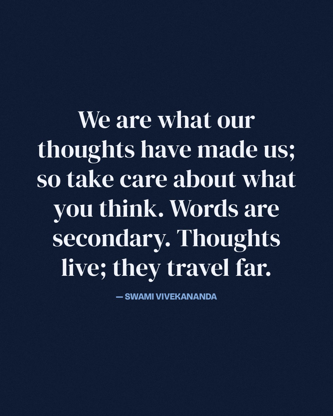 We are what our thoughts have made us; so take care about what you think. Words are secondary. Thoughts live; they travel far. — Swami Vivekananda