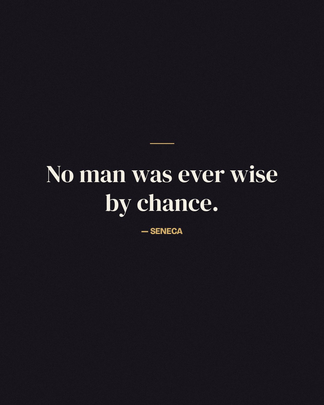 No man was ever wise by chance. — Seneca