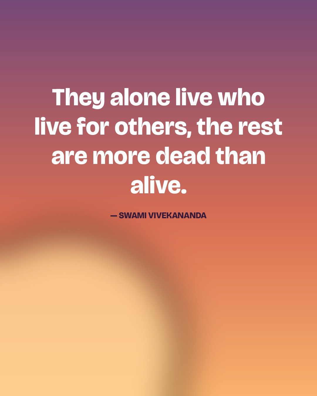 They alone live who live for others, the rest are more dead than alive. — Swami Vivekananda