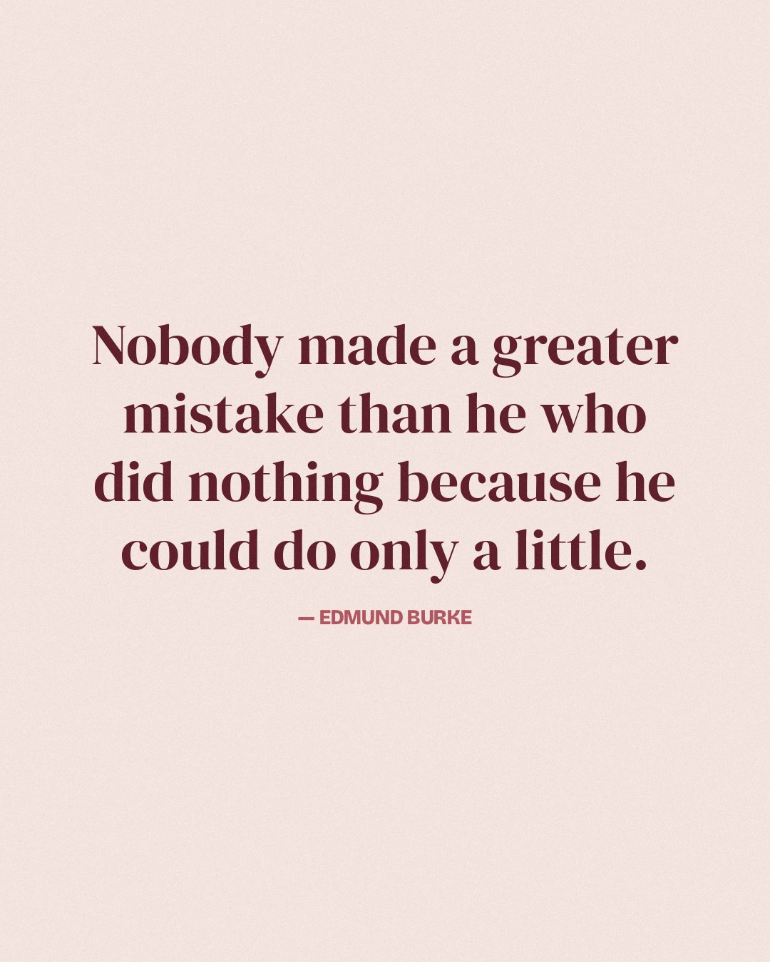 Nobody made a greater mistake than he who did nothing because he could do only a little. — Edmund Burke