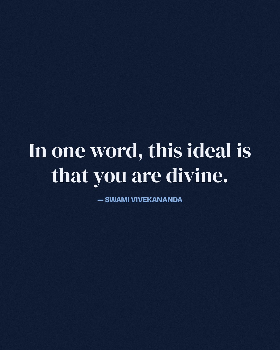 In one word, this ideal is that you are divine. — Swami Vivekananda