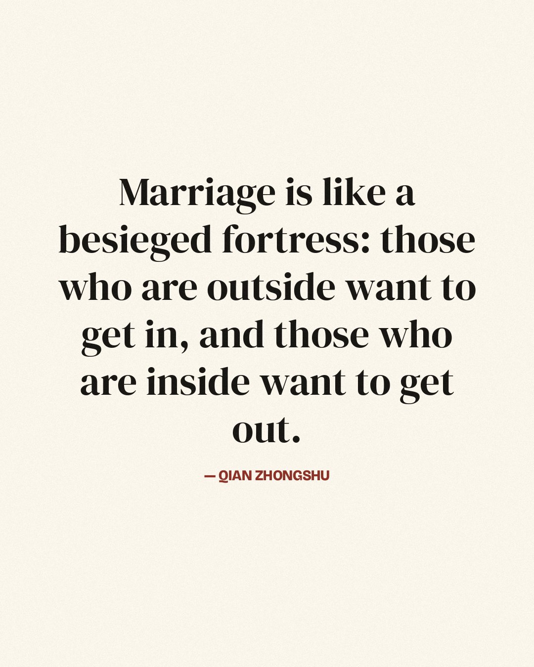Marriage is like a besieged fortress: those who are outside want to get in, and those who are inside want to get out. — Qian Zhongshu quote card