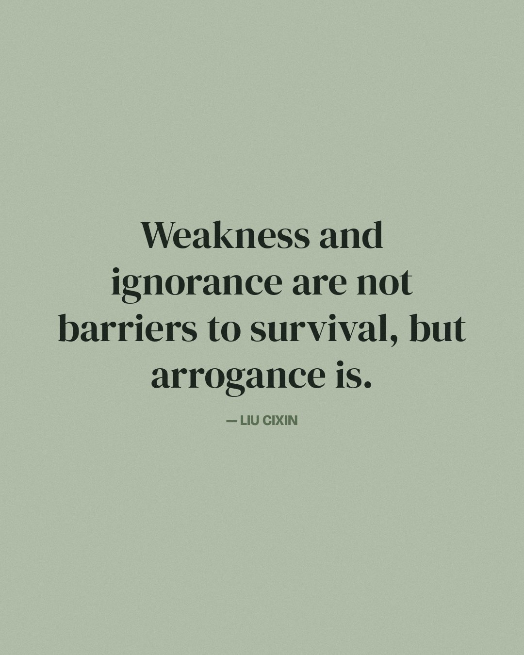 Weakness and ignorance are not barriers to survival, but arrogance is. — Liu Cixin