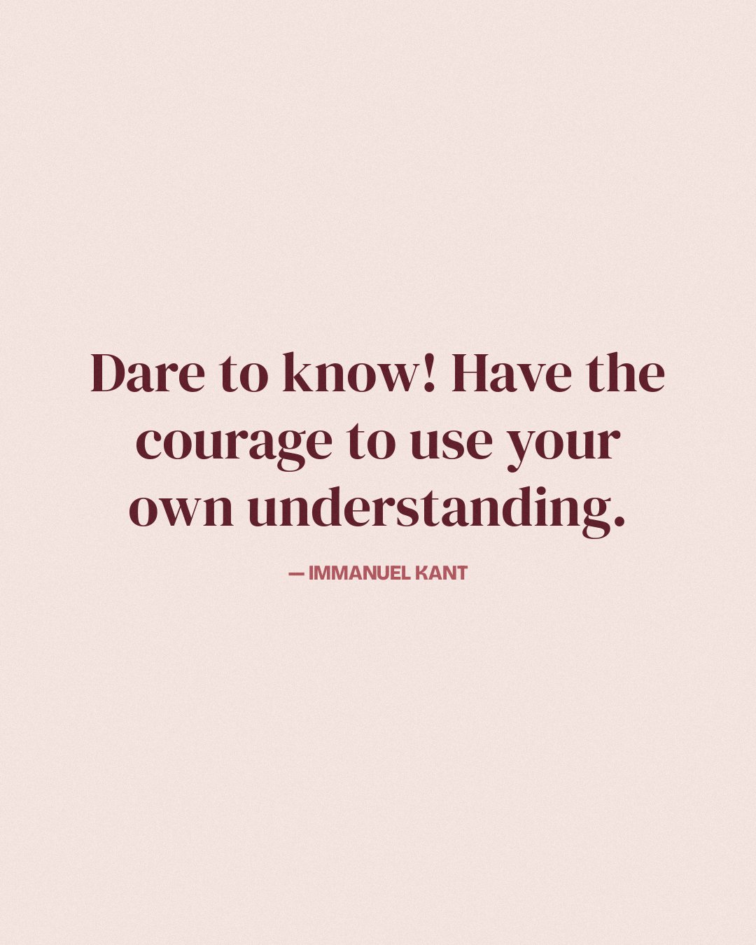 Dare to know! Have the courage to use your own understanding. — Immanuel Kant
