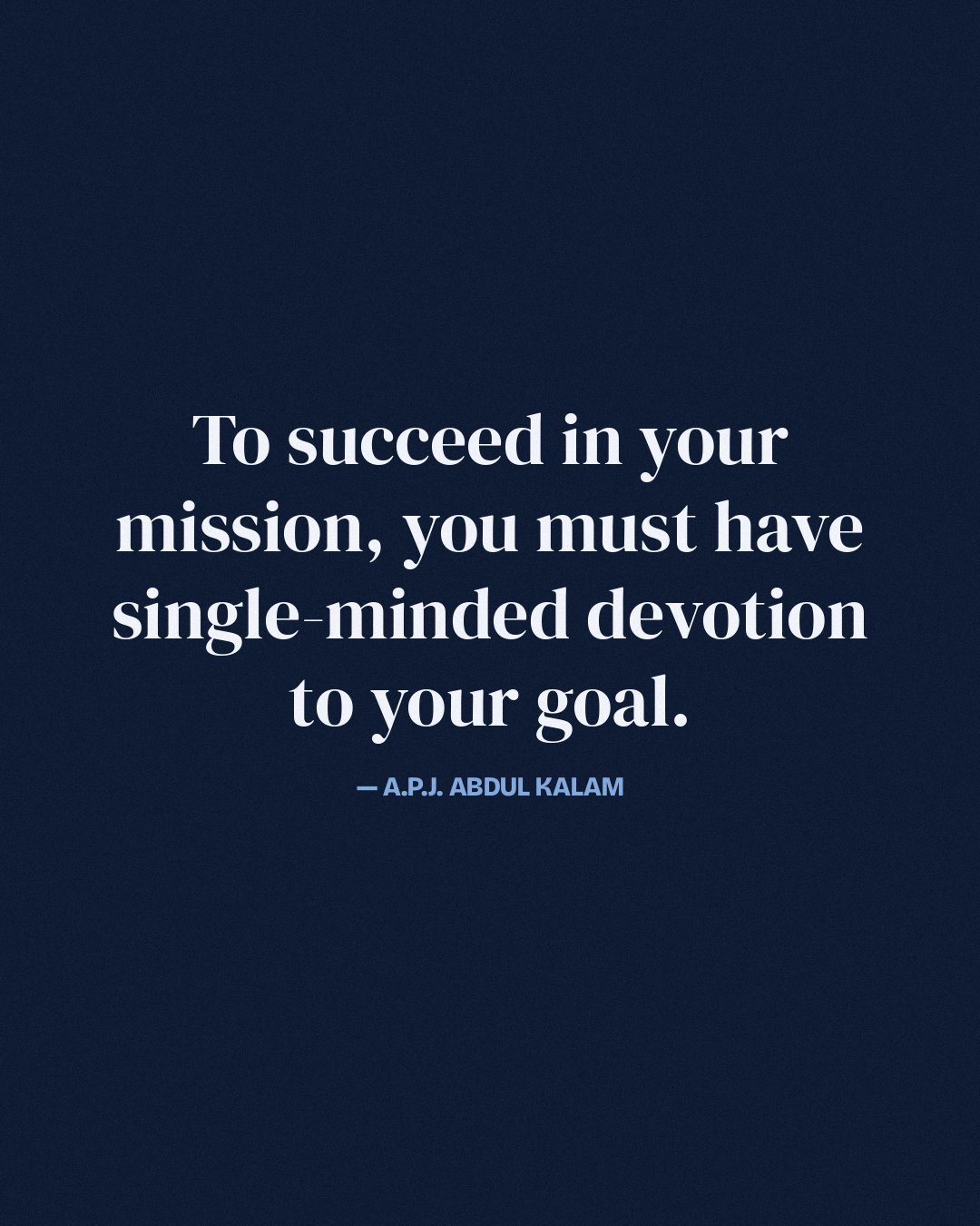 To succeed in your mission, you must have single-minded devotion to your goal. — A.P.J. Abdul Kalam