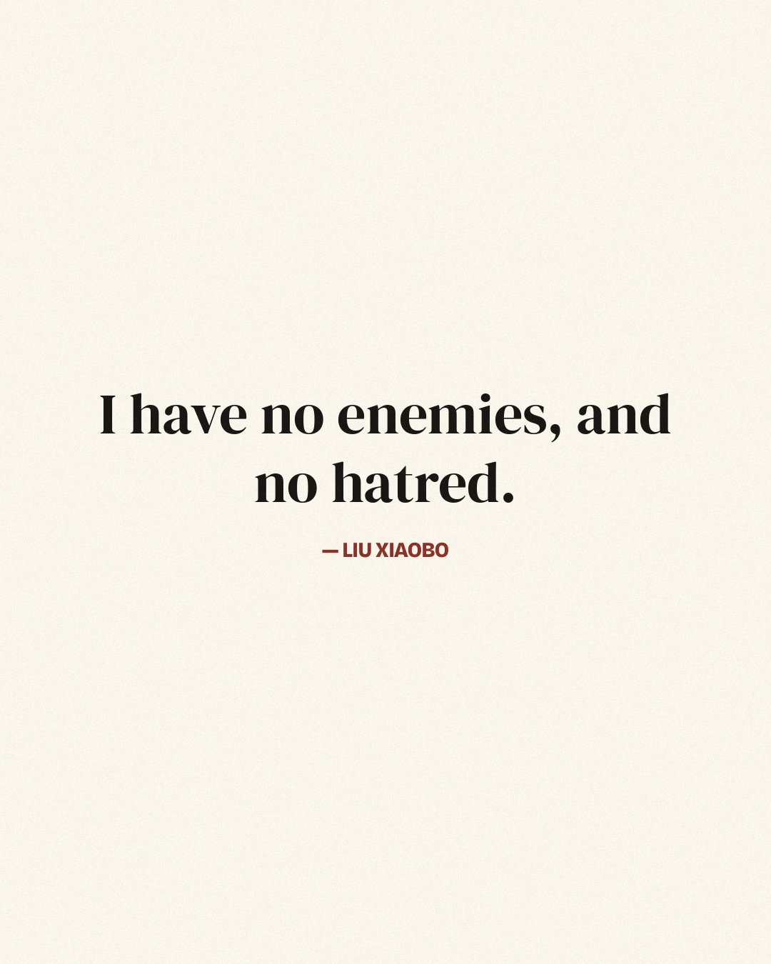 I have no enemies, and no hatred. — Liu Xiaobo
