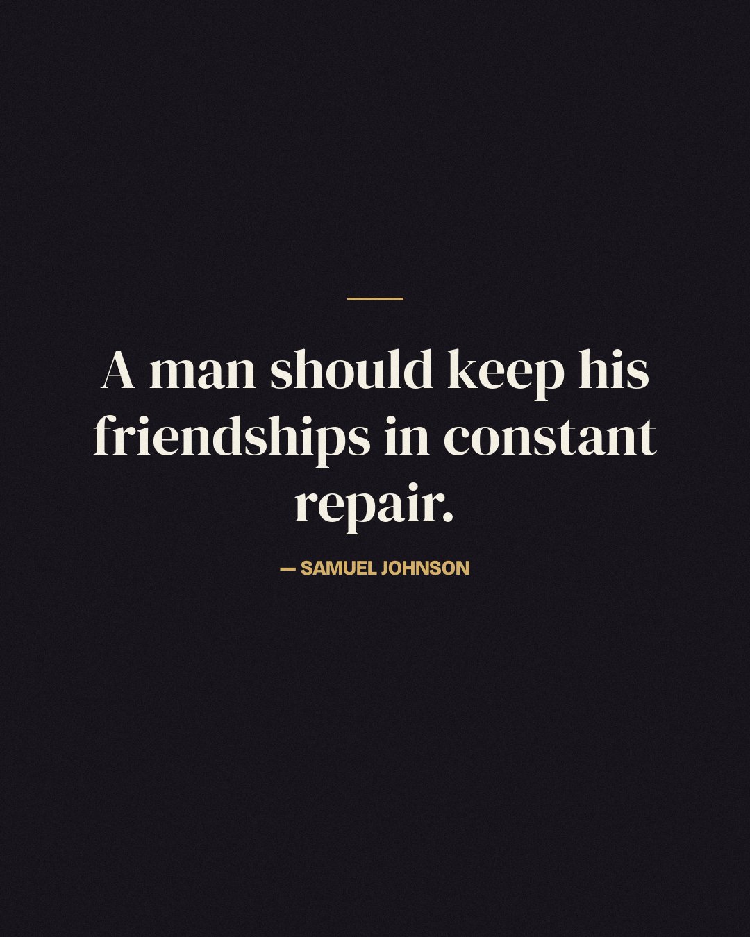 A man should keep his friendships in constant repair. — Samuel Johnson