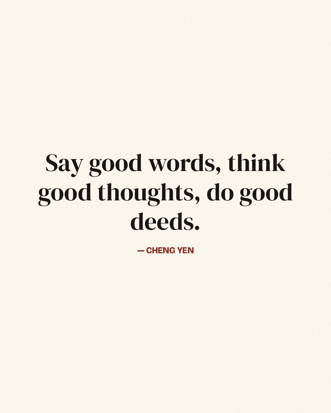 Say good words, think good thoughts, do good deeds. — Cheng Yen