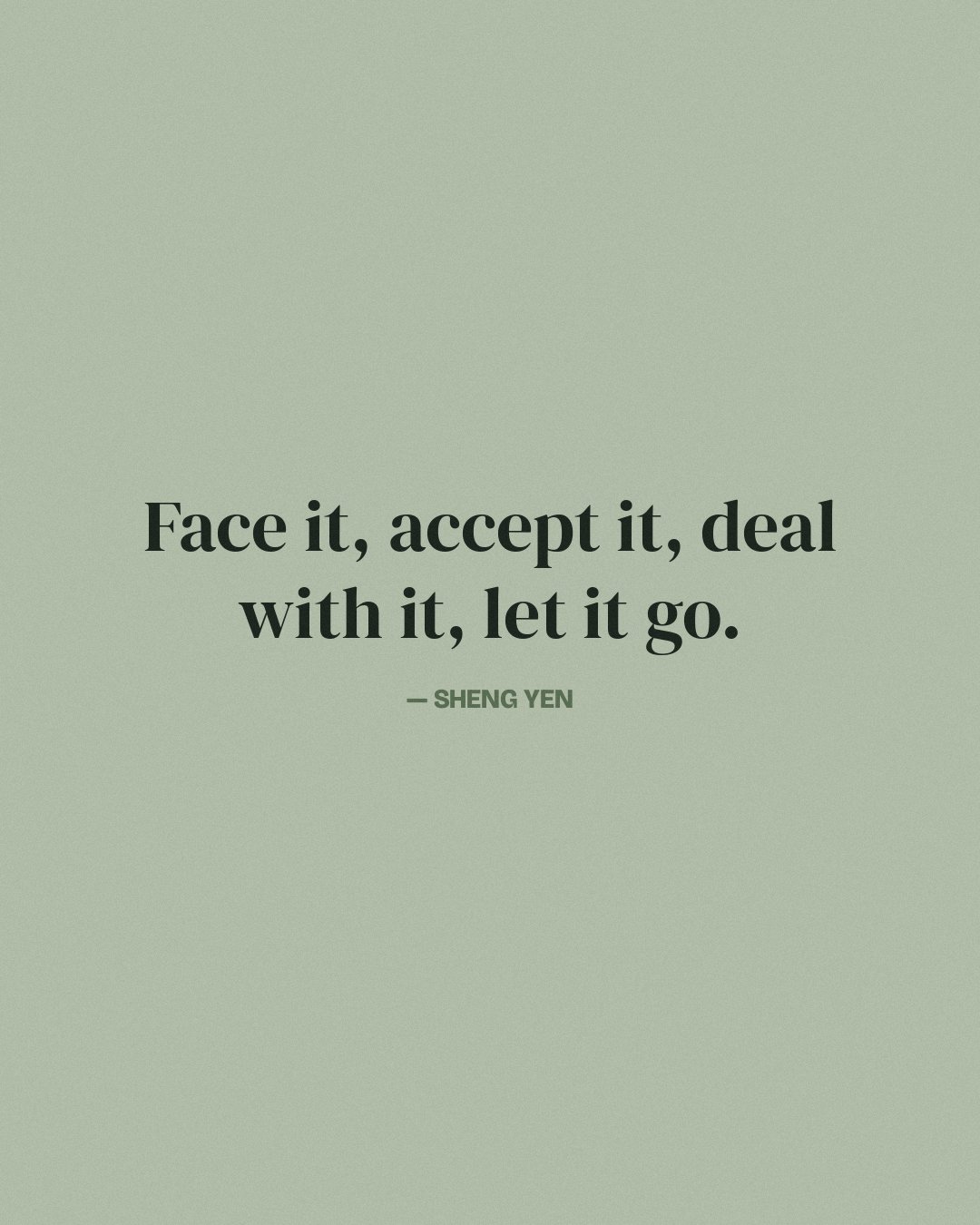 Face it, accept it, deal with it, let it go. — Sheng Yen