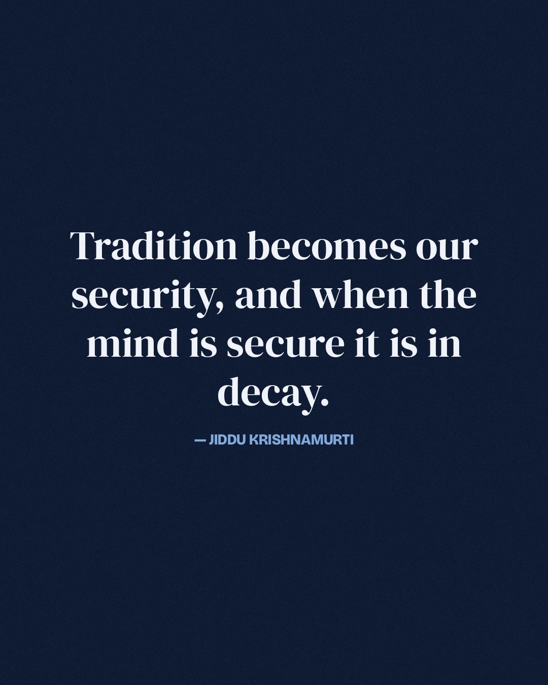Tradition becomes our security, and when the mind is secure it is in decay. — Jiddu Krishnamurti quote card