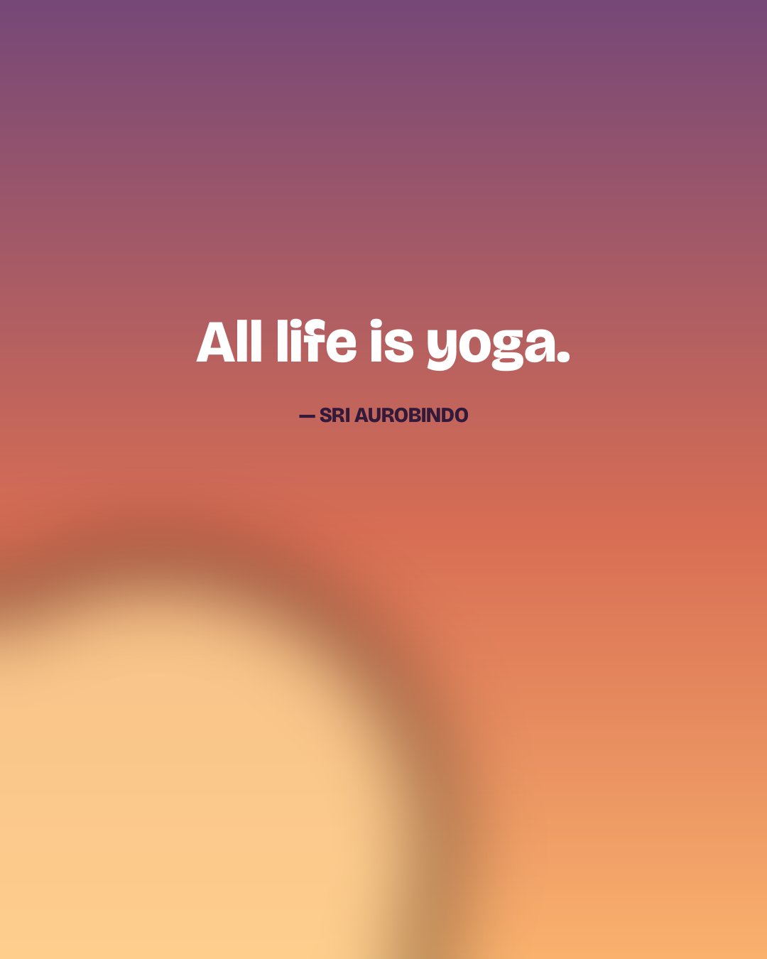 All life is yoga. — Sri Aurobindo