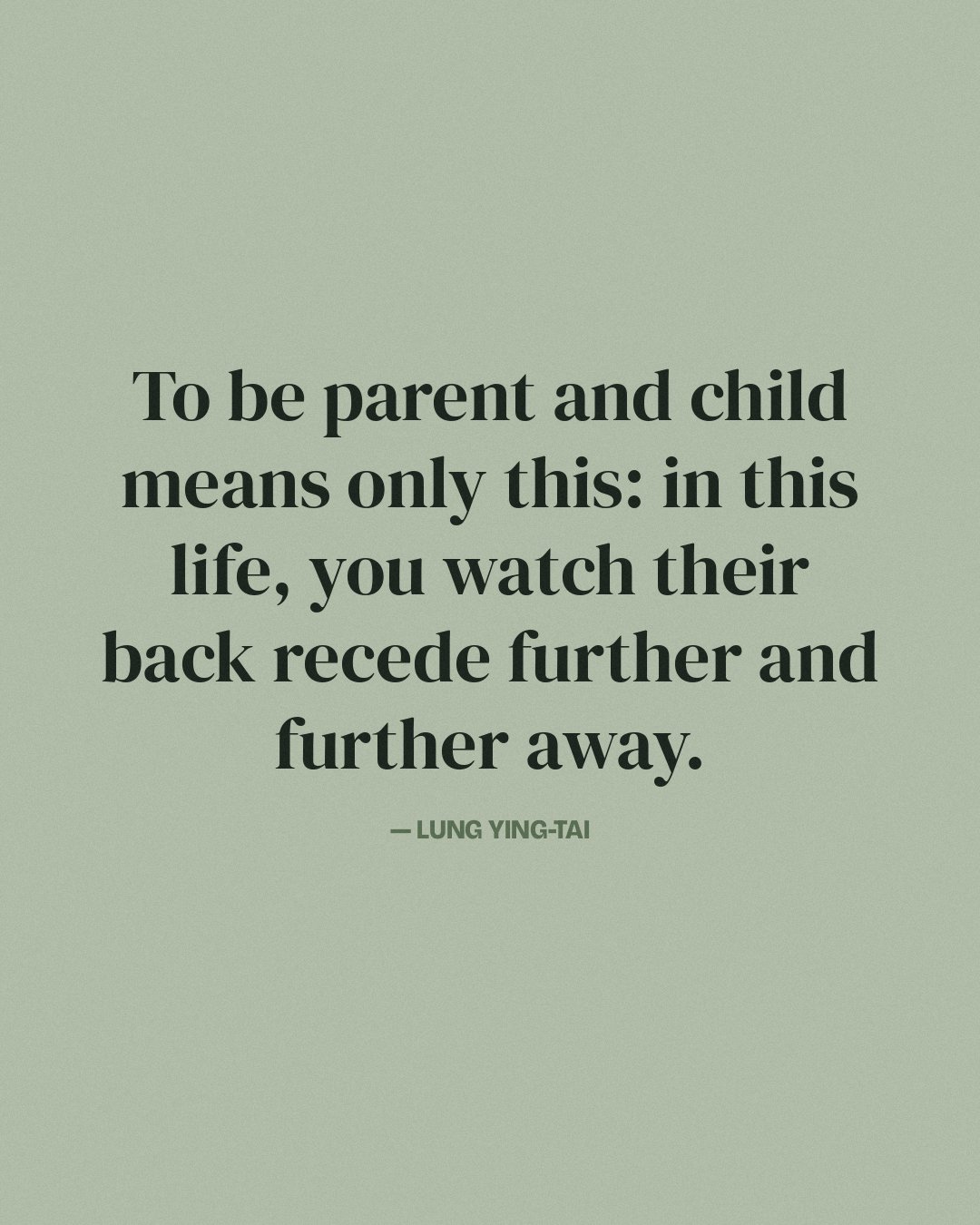To be parent and child means only this: in this life, you watch their back recede further and further away. — Lung Ying-tai
