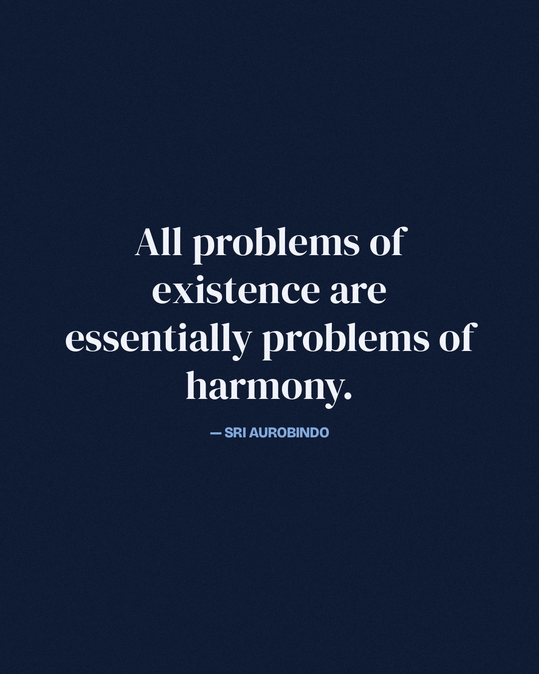 All problems of existence are essentially problems of harmony. — Sri Aurobindo