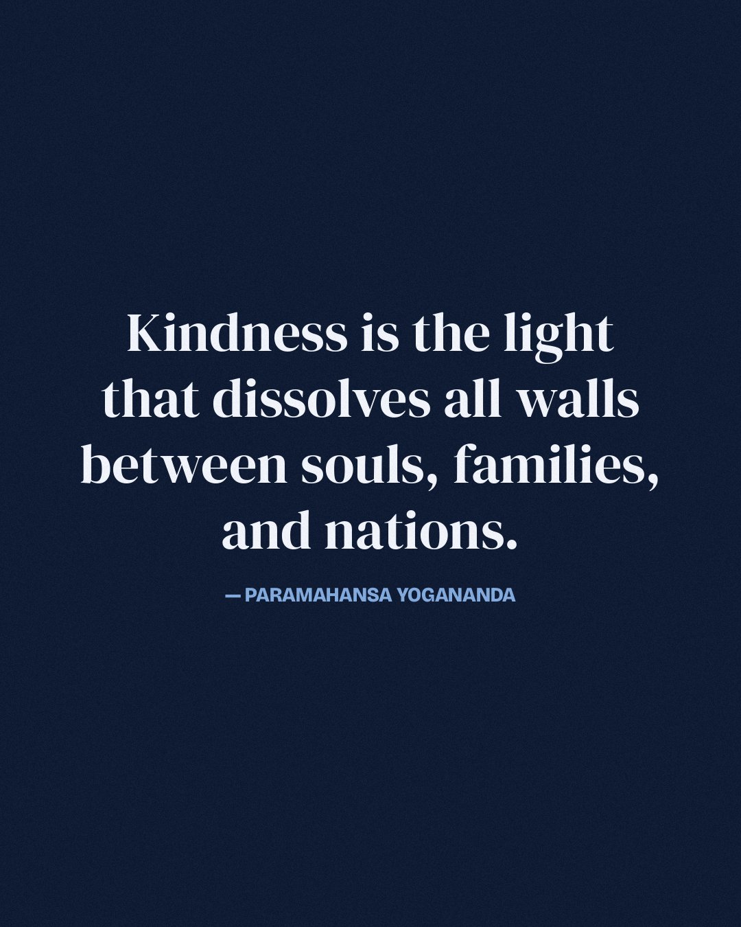 Kindness is the light that dissolves all walls between souls, families, and nations. — Paramahansa Yogananda