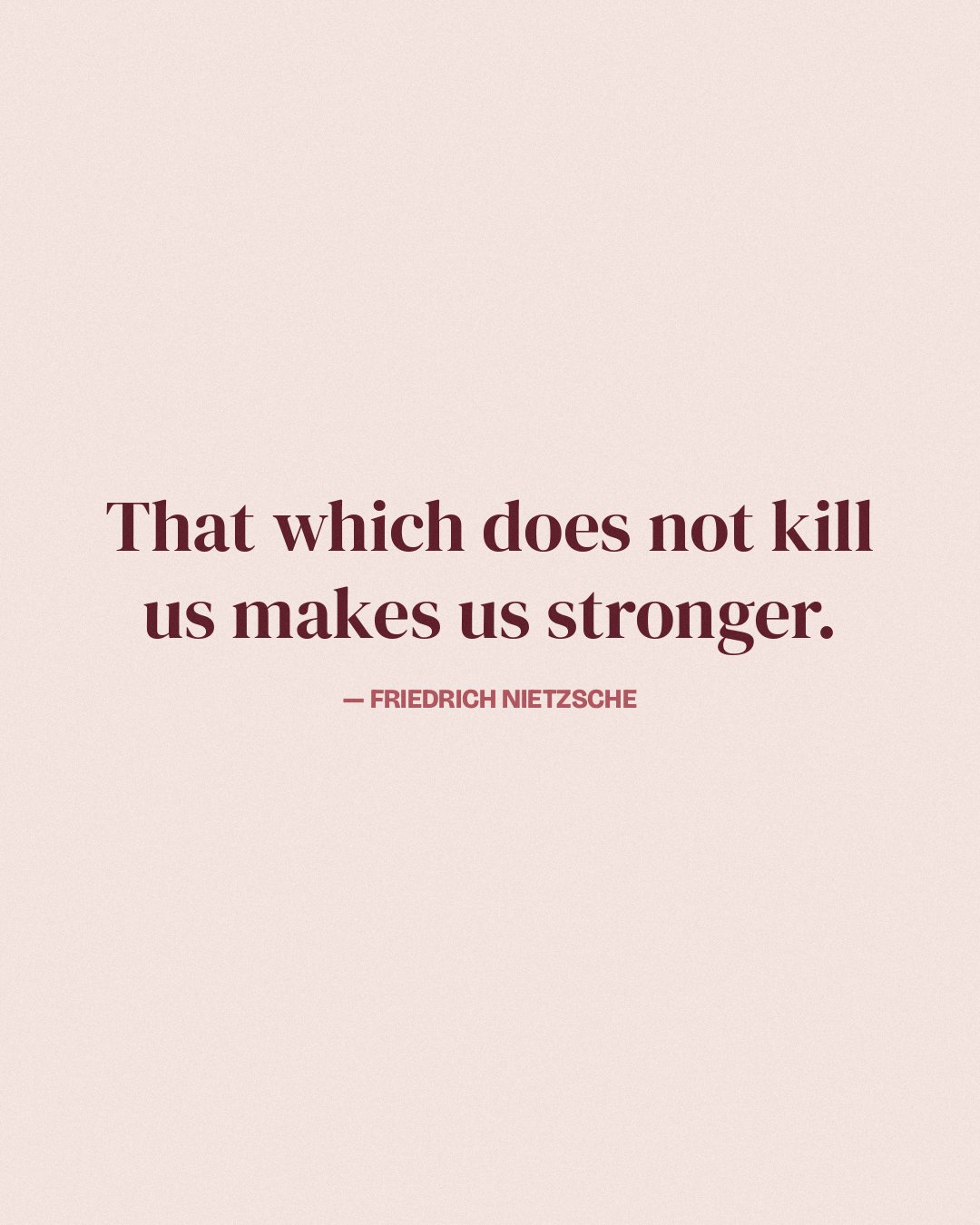 That which does not kill us makes us stronger. — Friedrich Nietzsche