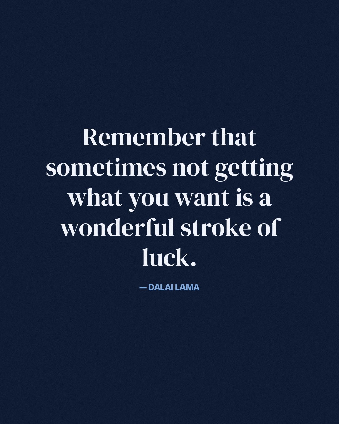 Remember that sometimes not getting what you want is a wonderful stroke of luck. — Dalai Lama