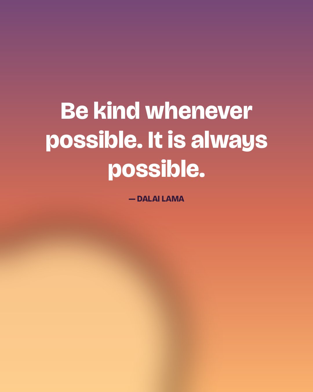 Be kind whenever possible. It is always possible. — Dalai Lama