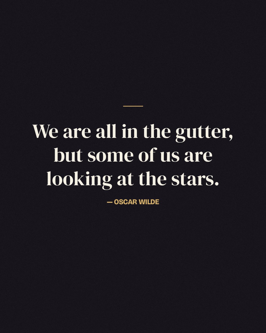 We are all in the gutter, but some of us are looking at the stars. — Oscar Wilde