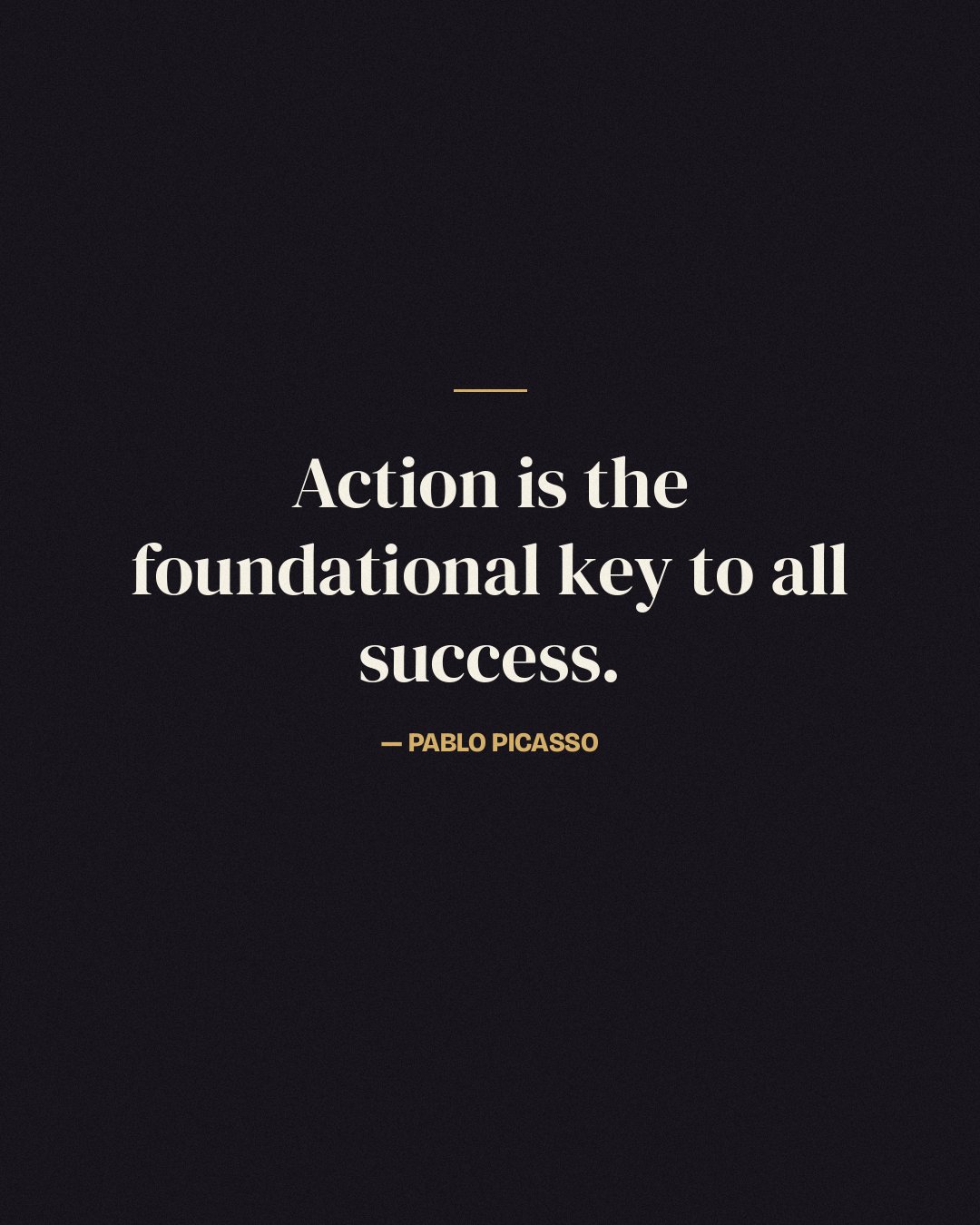 Action is the foundational key to all success. — Pablo Picasso