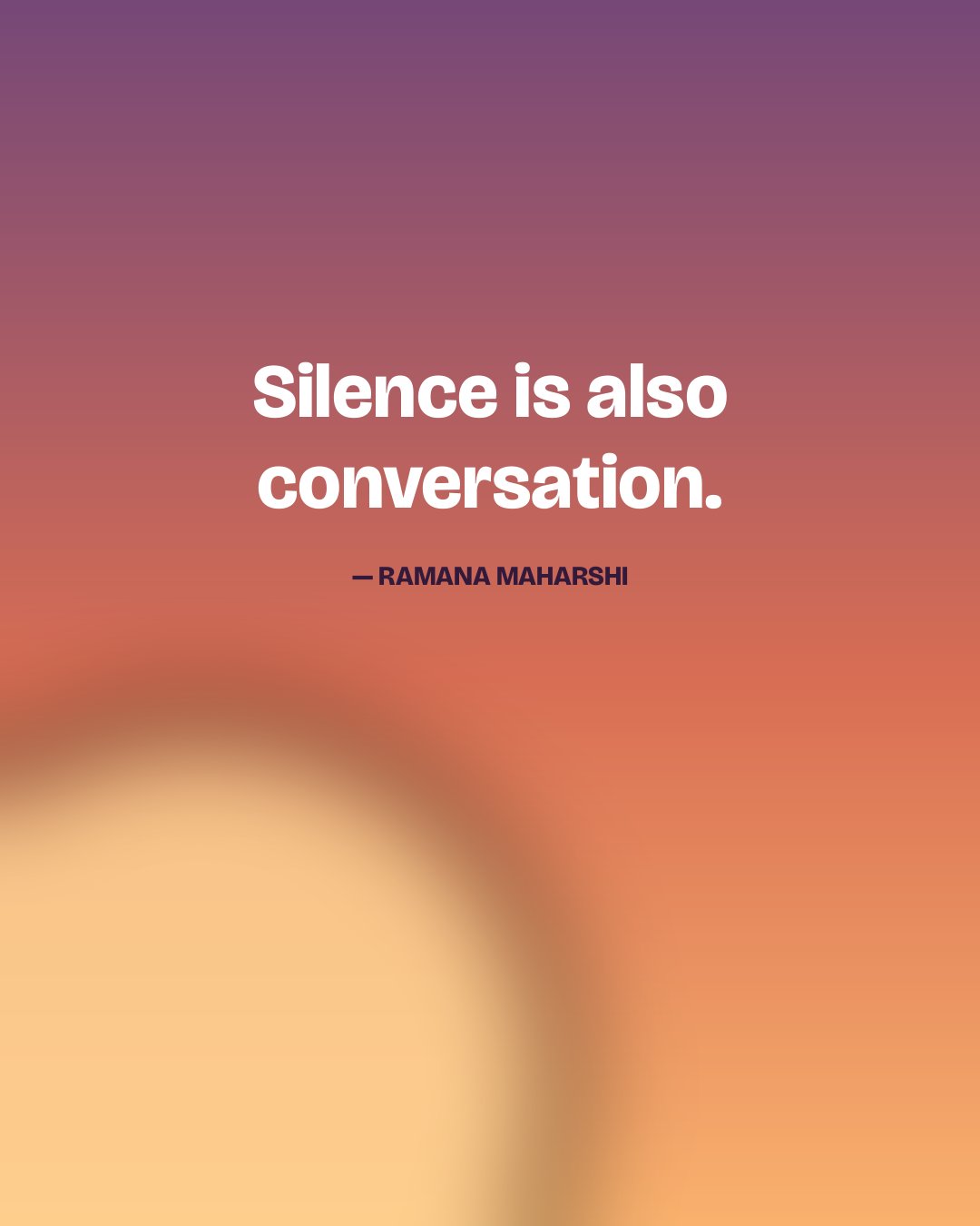 Silence is also conversation. — Ramana Maharshi