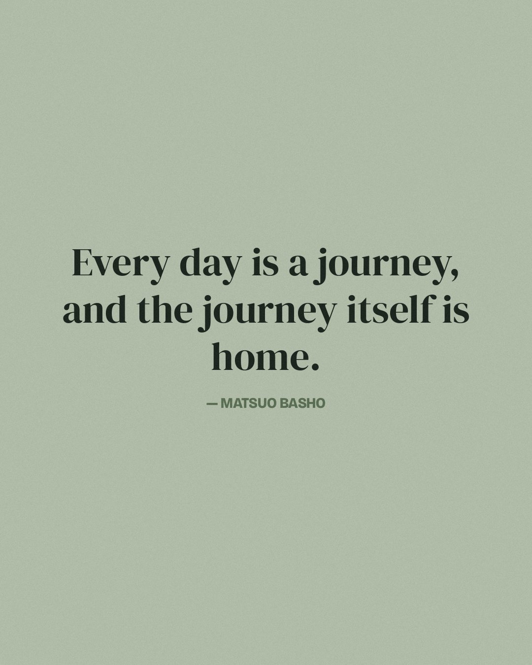 Every day is a journey, and the journey itself is home. — Matsuo Basho