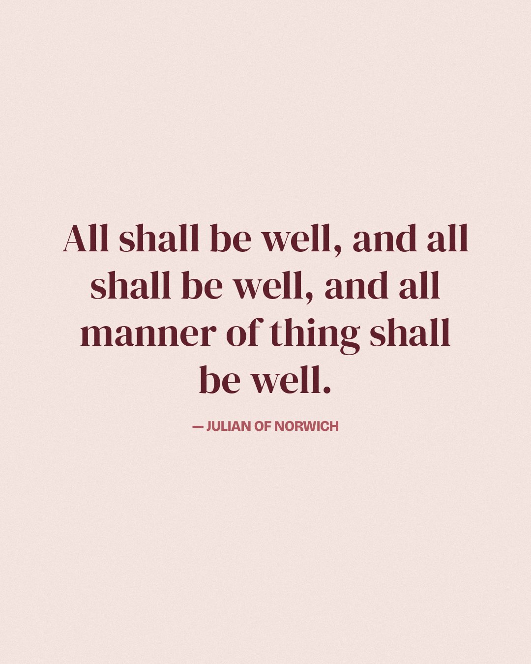 All shall be well, and all shall be well, and all manner of thing shall be well. — Julian of Norwich