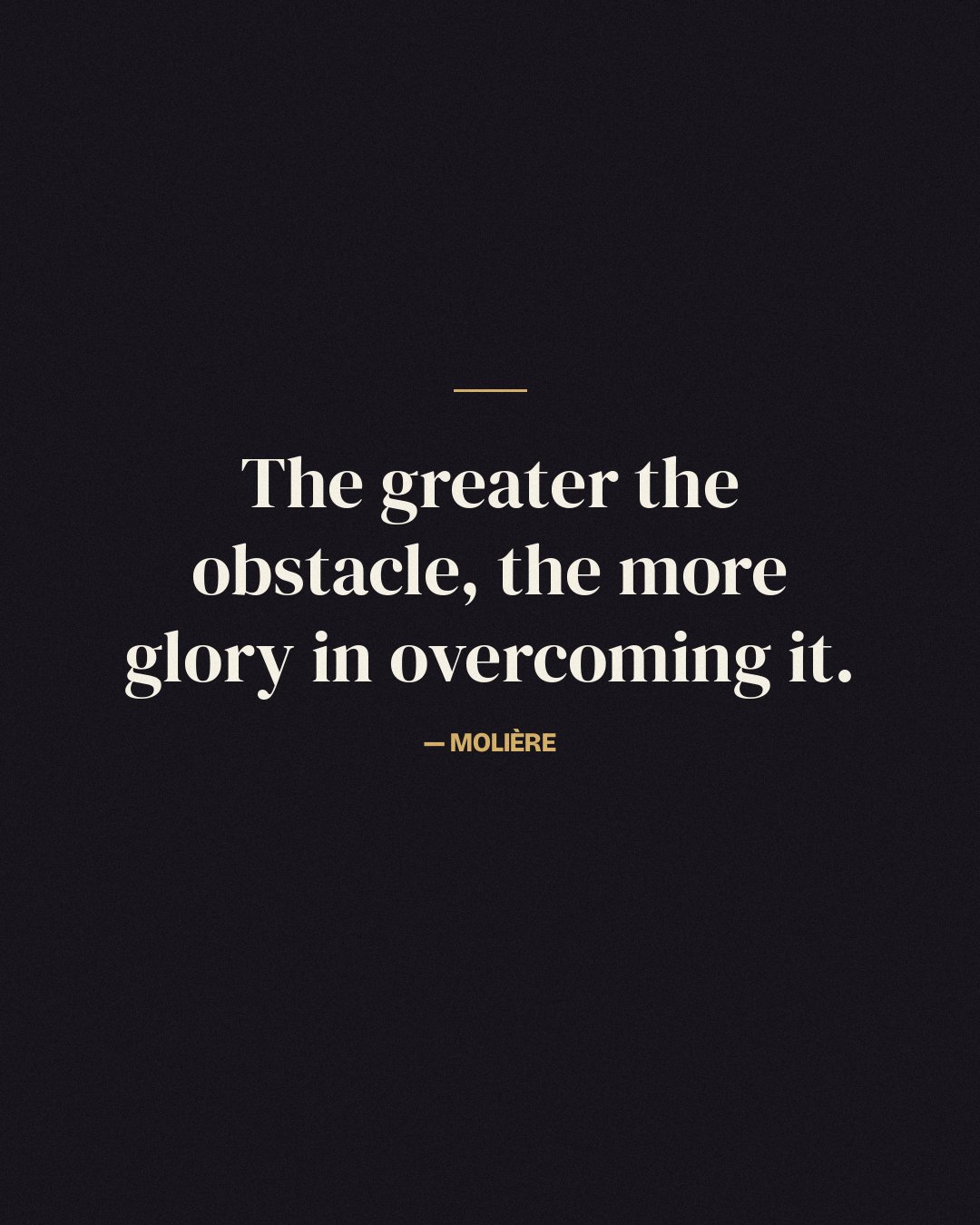 The greater the obstacle, the more glory in overcoming it. — Molière