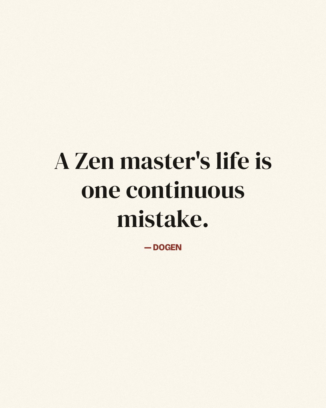 A Zen master's life is one continuous mistake. — Dogen