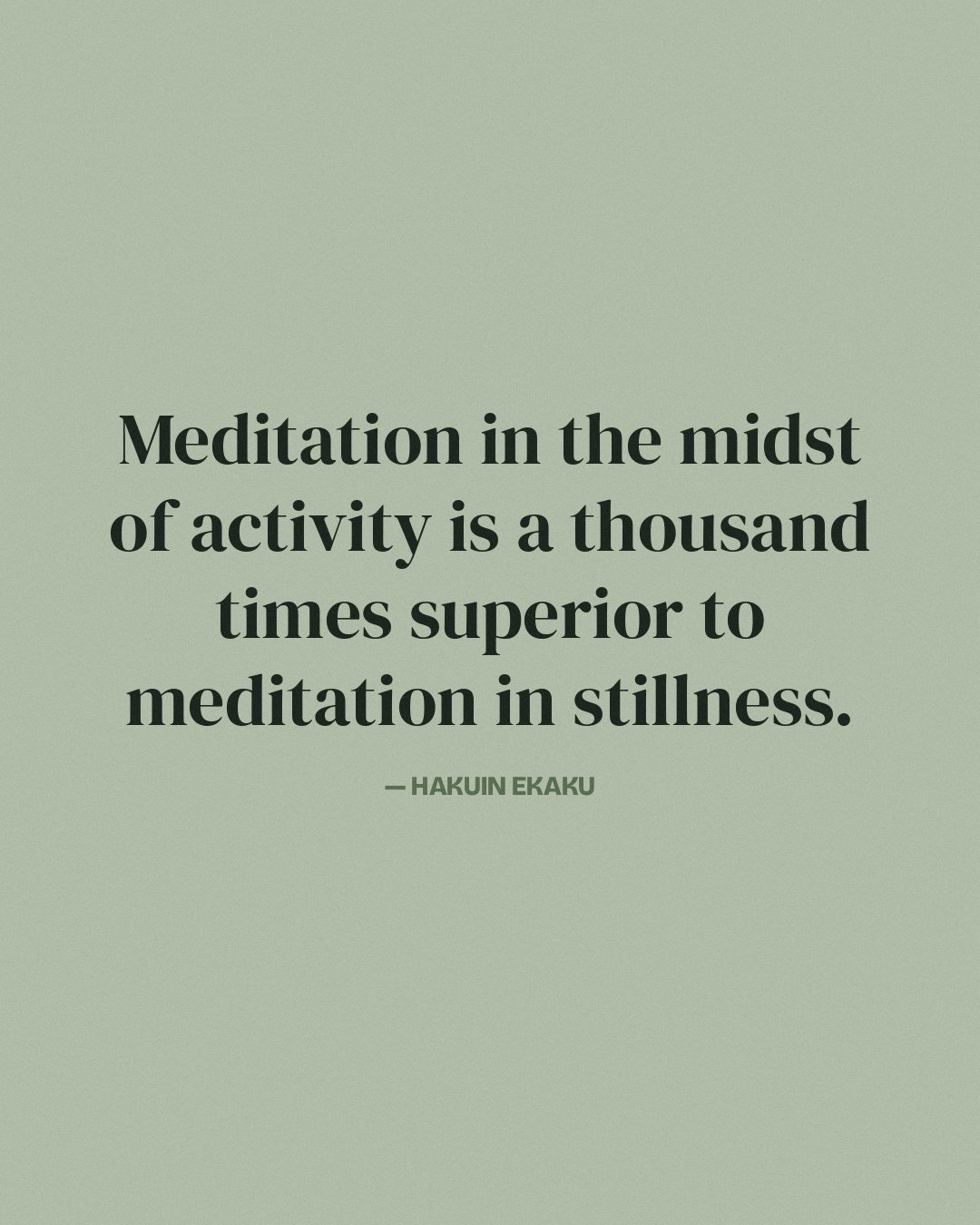 Meditation in the midst of activity is a thousand times superior to meditation in stillness. — Hakuin Ekaku