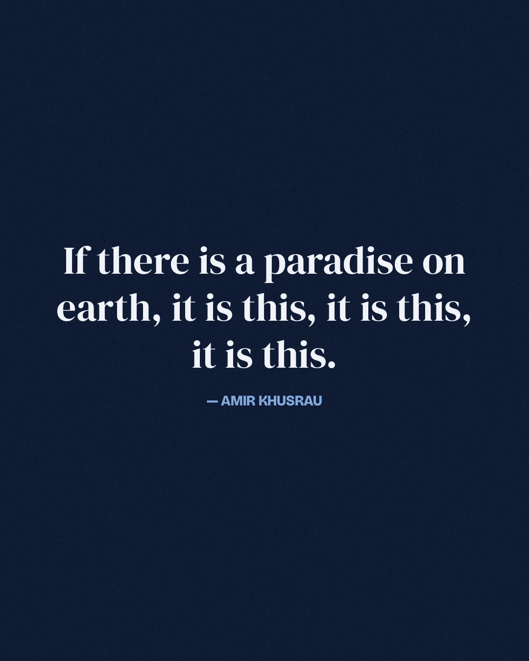 If there is a paradise on earth, it is this, it is this, it is this. — Amir Khusrau