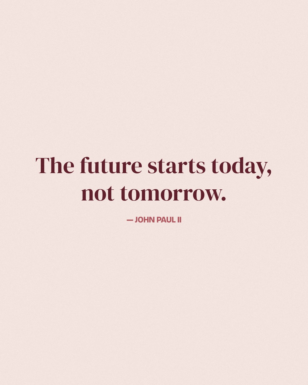 The future starts today, not tomorrow. — John Paul II