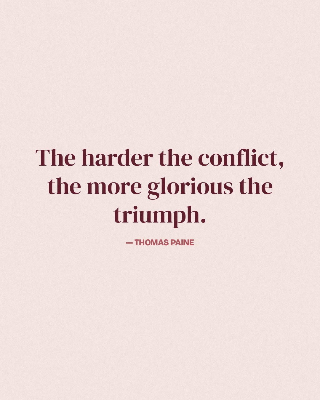 The harder the conflict, the more glorious the triumph. — Thomas Paine
