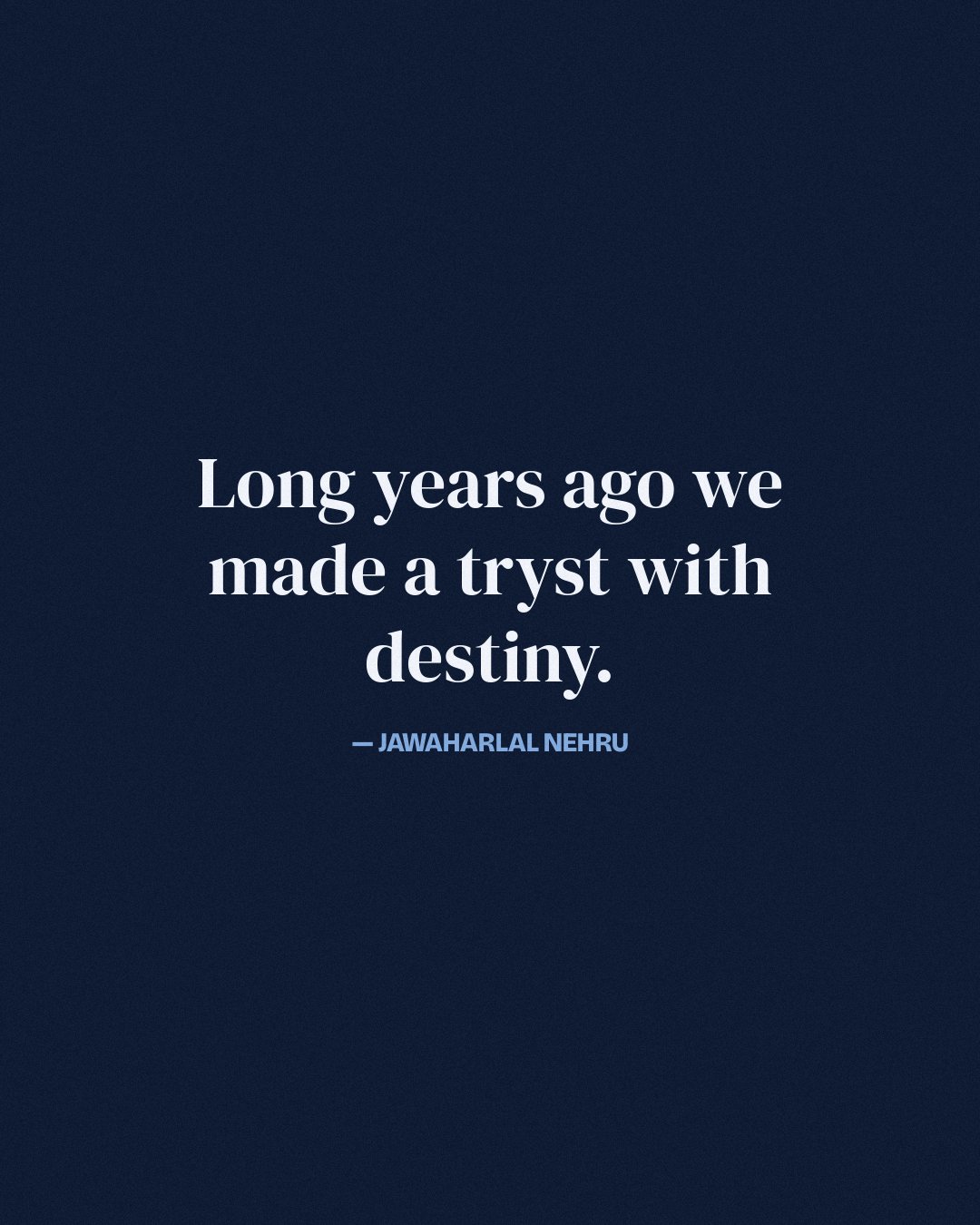 Long years ago we made a tryst with destiny. — Jawaharlal Nehru