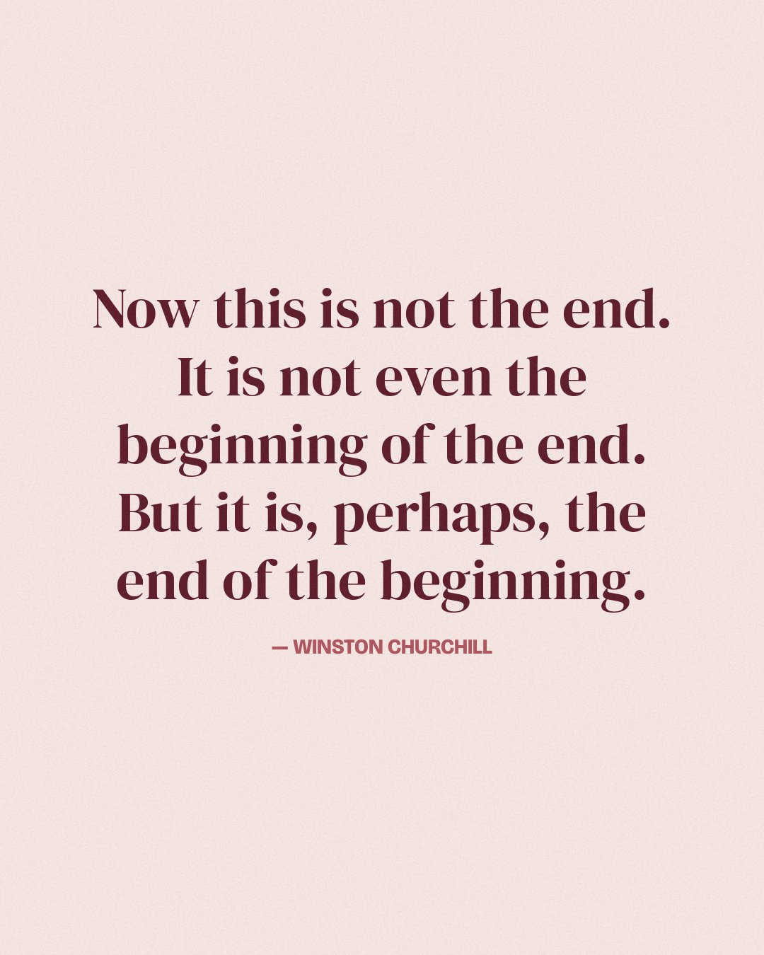 Now this is not the end. It is not even the beginning of the end. But it is, perhaps, the end of the beginning. — Winston Churchill