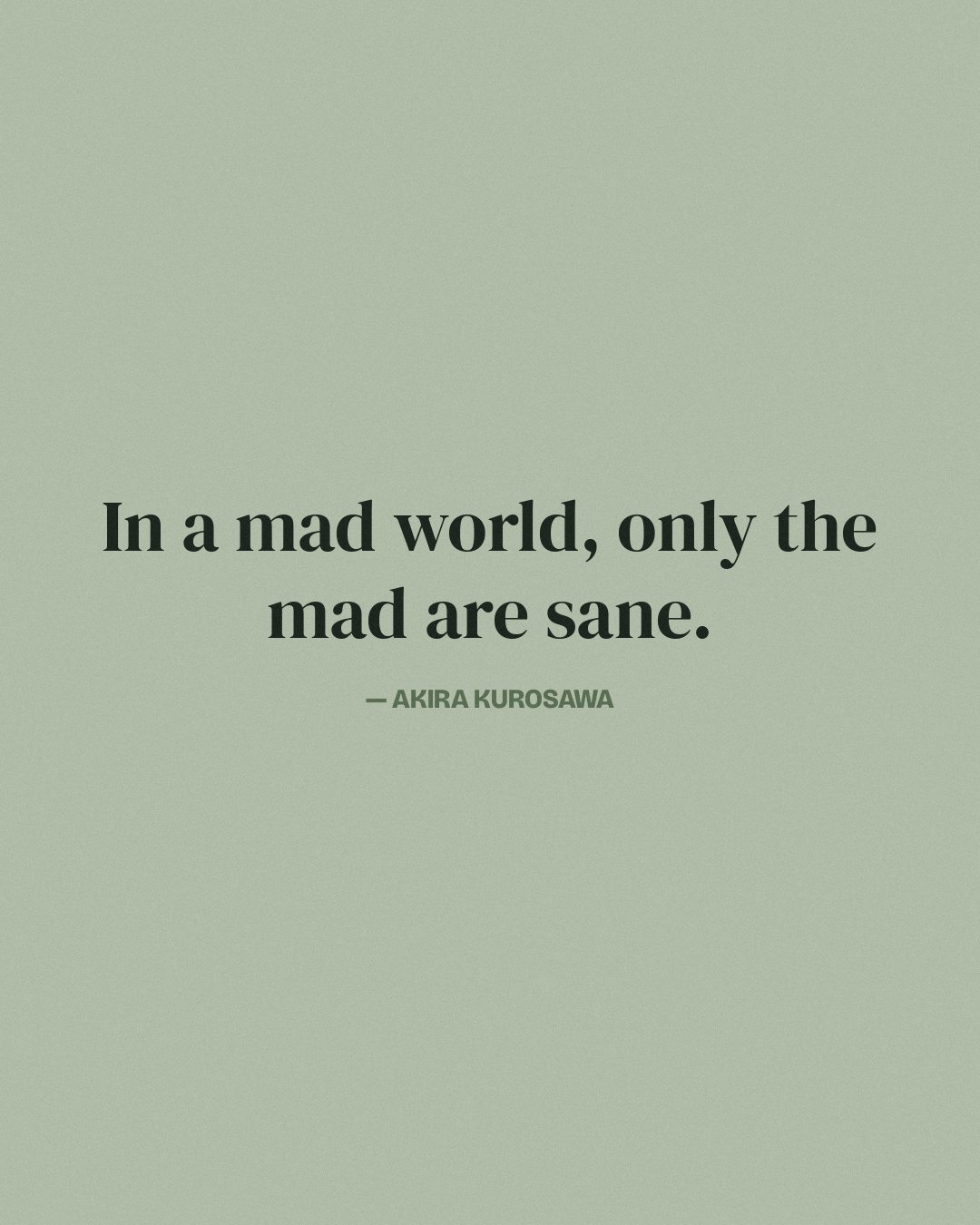 In a mad world, only the mad are sane. — Akira Kurosawa