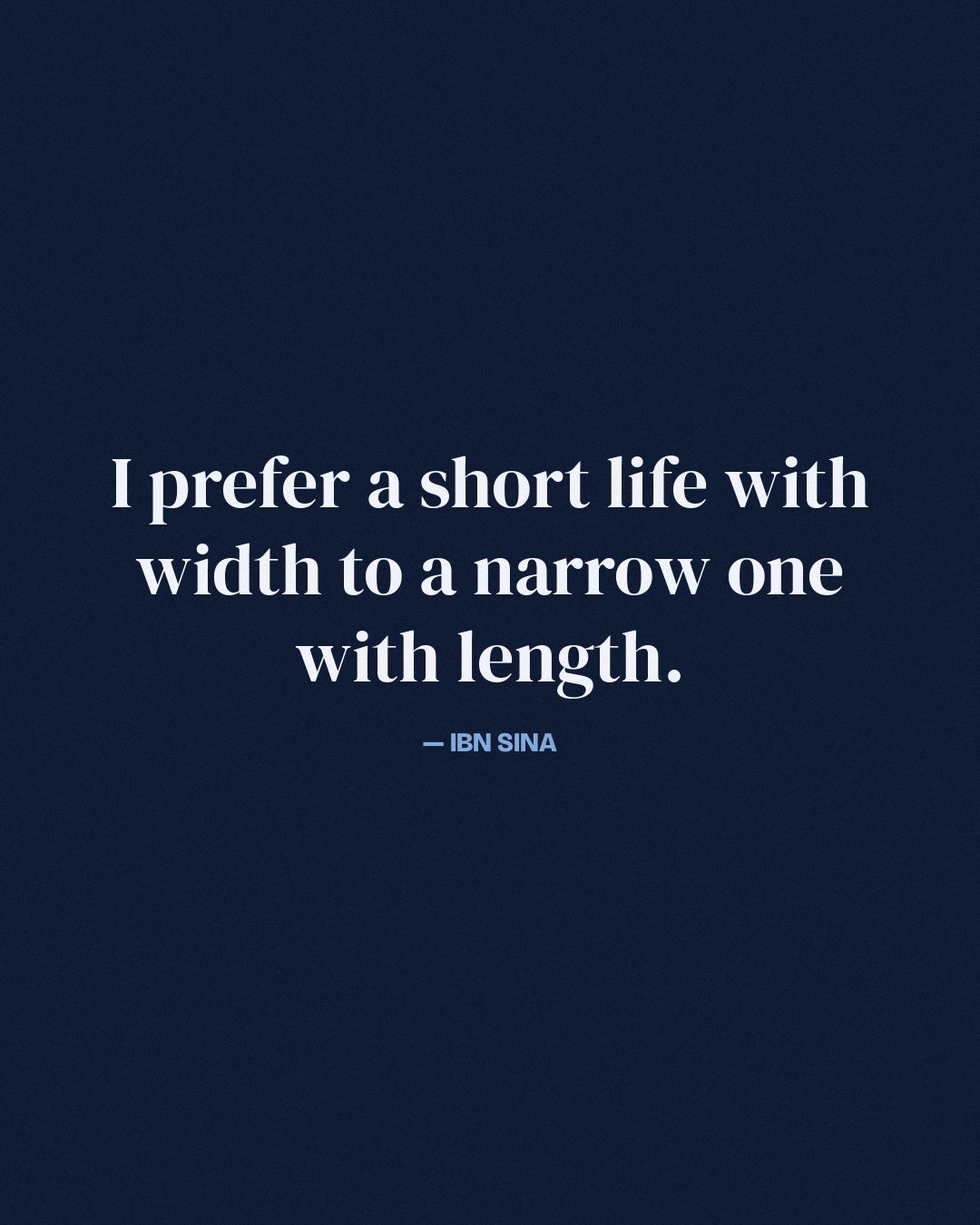 I prefer a short life with width to a narrow one with length. — Ibn Sina