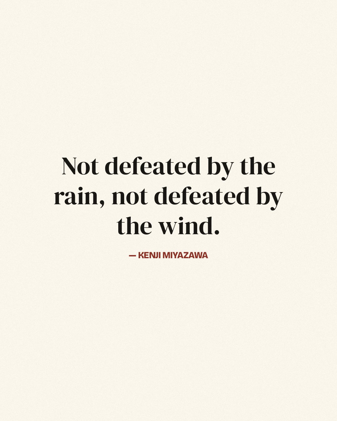 Not defeated by the rain, not defeated by the wind. — Kenji Miyazawa