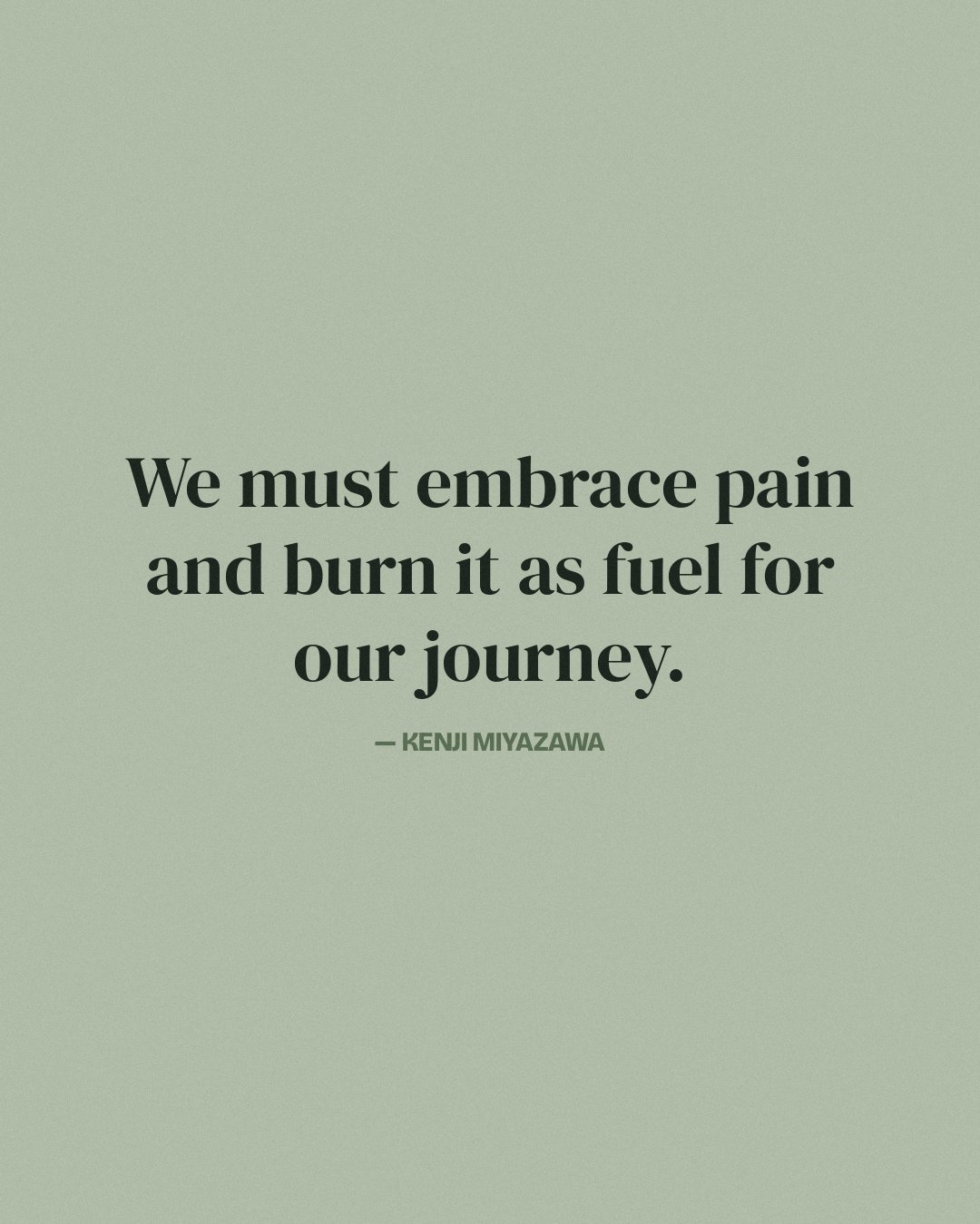 We must embrace pain and burn it as fuel for our journey. — Kenji Miyazawa