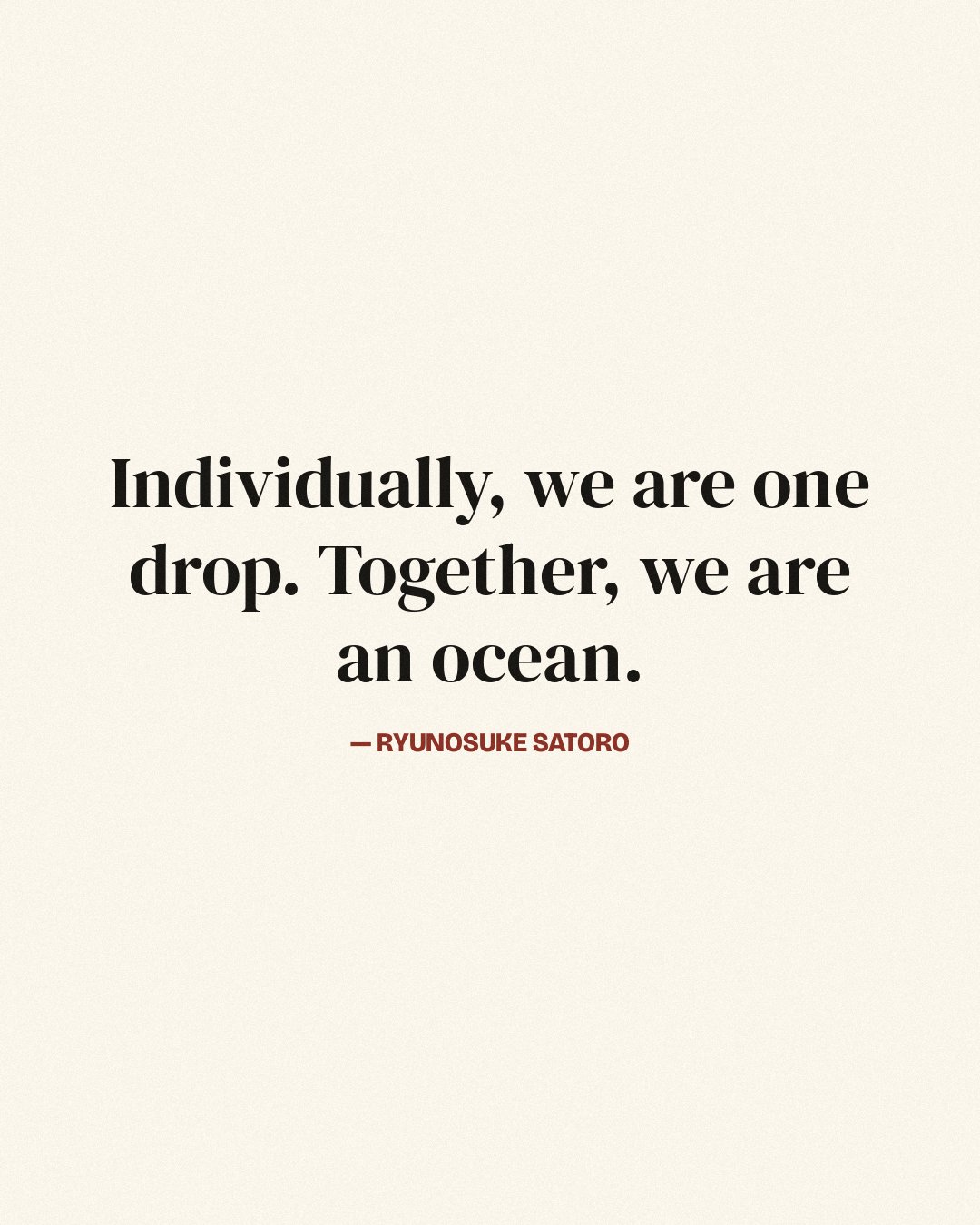 Individually, we are one drop. Together, we are an ocean. — Ryunosuke Satoro